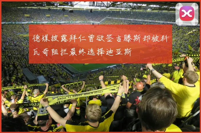 德媒披露拜仁曾欲签吉滕斯却被科瓦奇阻拦最终选择迪亚斯