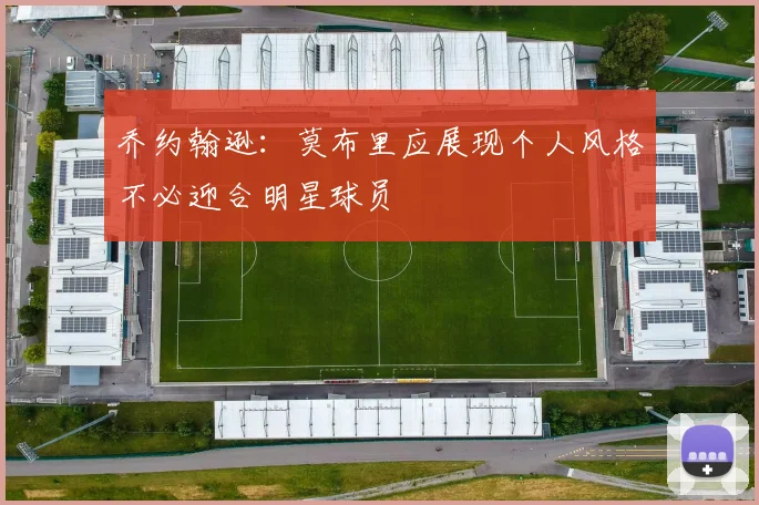 乔约翰逊：莫布里应展现个人风格不必迎合明星球员