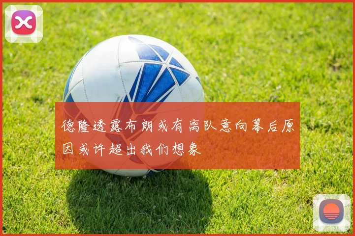 德隆透露布朗或有离队意向幕后原因或许超出我们想象