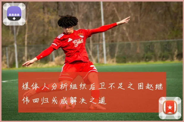 媒体人分析组织后卫不足之困赵继伟回归或成解决之道