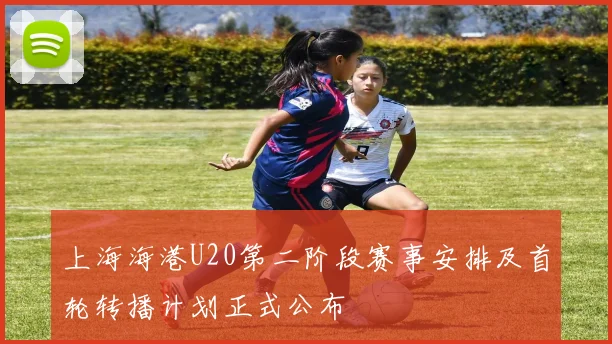上海海港U20第二阶段赛事安排及首轮转播计划正式公布