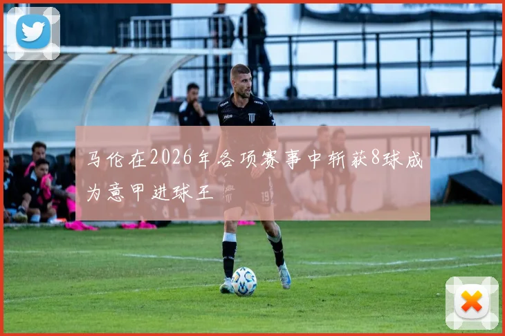 马伦在2026年各项赛事中斩获8球成为意甲进球王