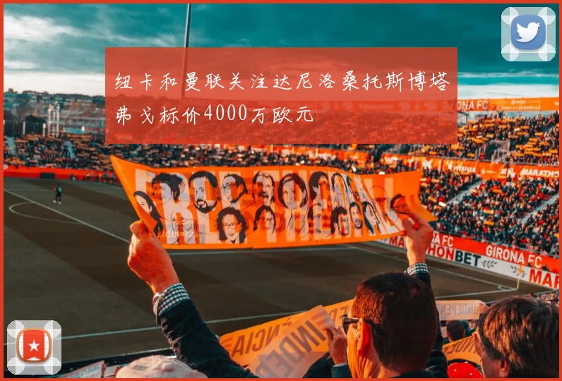 纽卡和曼联关注达尼洛桑托斯博塔弗戈标价4000万欧元