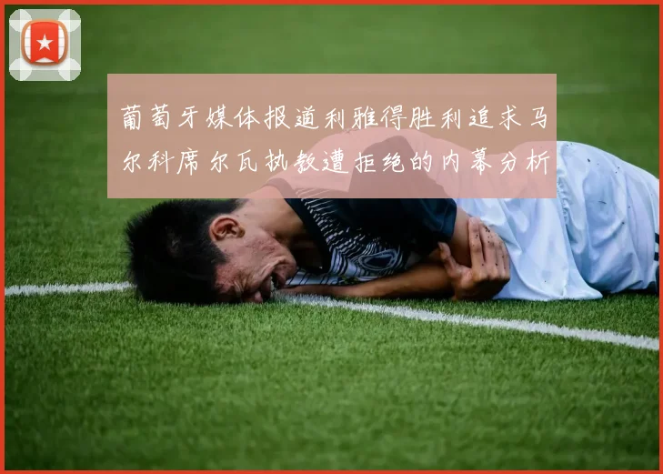 葡萄牙媒体报道利雅得胜利追求马尔科席尔瓦执教遭拒绝的内幕分析