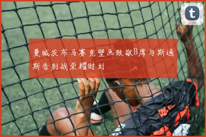 曼城发布马赛克壁画致敬B席与斯通斯告别战荣耀时刻