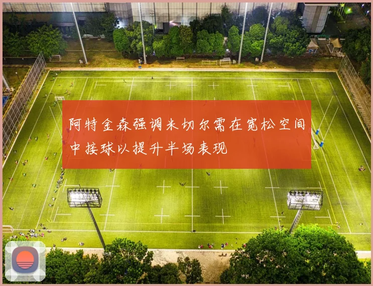 阿特金森强调米切尔需在宽松空间中接球以提升半场表现