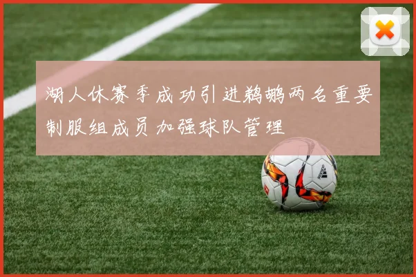 湖人休赛季成功引进鹈鹕两名重要制服组成员加强球队管理