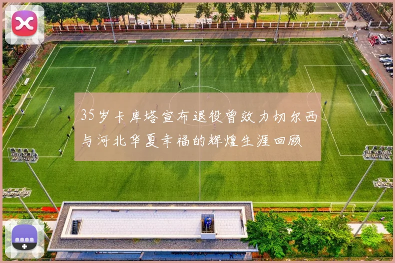 35岁卡库塔宣布退役曾效力切尔西与河北华夏幸福的辉煌生涯回顾