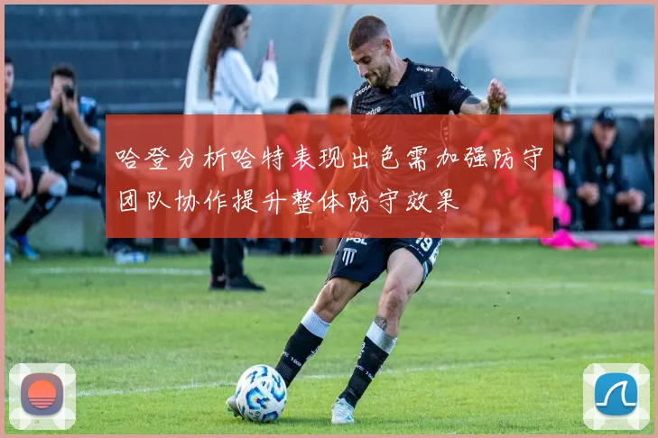 哈登分析哈特表现出色需加强防守团队协作提升整体防守效果