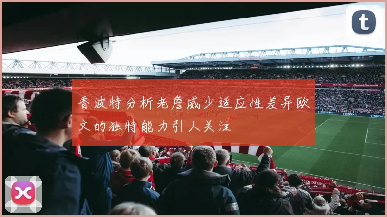 香波特分析老詹威少适应性差异欧文的独特能力引人关注