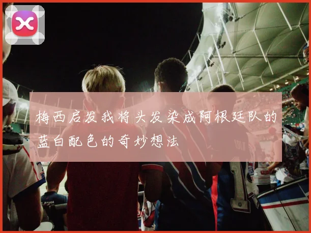 梅西启发我将头发染成阿根廷队的蓝白配色的奇妙想法