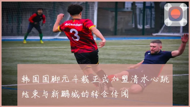 韩国国脚元斗载正式加盟清水心跳结束与新鹏城的转会传闻